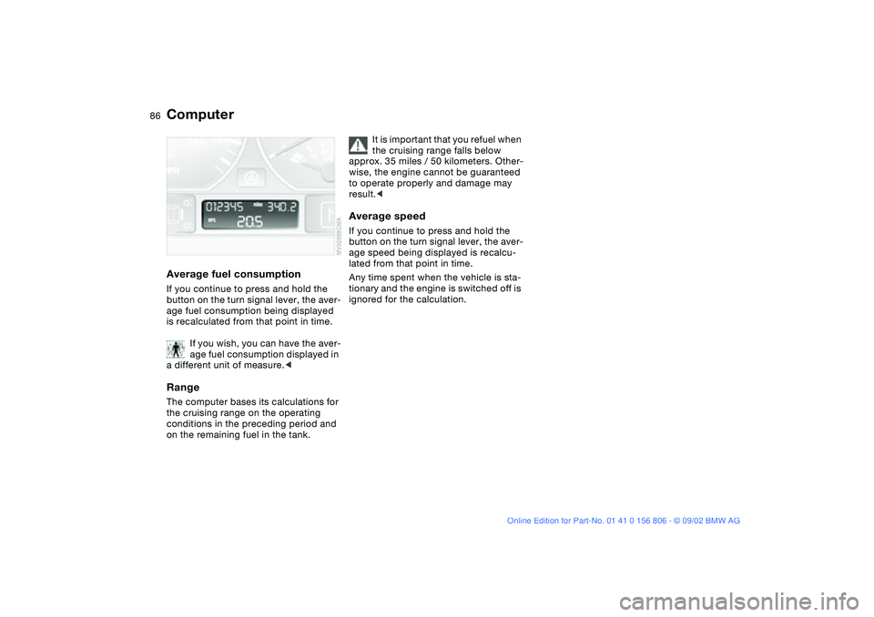 BMW 325Ci 2003  Owners Manual 86
Average fuel consumptionIf you continue to press and hold the 
button on the turn signal lever, the aver-
age fuel consumption being displayed 
is recalculated from that point in time.
If you wish,