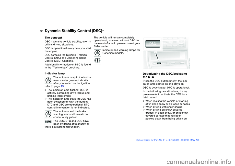 BMW 325Ci 2003 Owners Manual 90
Dynamic Stability Control (DSC)*The conceptDSC maintains vehicle stability, even in
critical driving situations.
DSC is operational every time you start
the engine.
DSC contains the Dynamic Trac BMW 325Ci 2003 Owners Manual 90
Dynamic Stability Control (DSC)*The conceptDSC maintains vehicle stability, even in
critical driving situations.
DSC is operational every time you start
the engine.
DSC contains the Dynamic Trac