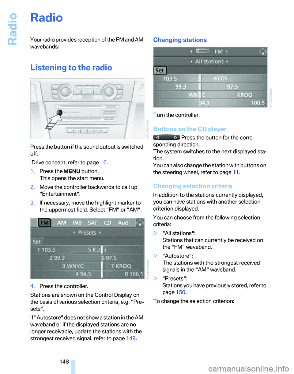 BMW 325I 2006 Owners Manual Radio
148
Radio
Your radio provides reception of the FM and AM
wavebands:
Listening to the radio
Press the button if the sound output is switched
off.
iDrive concept, refer to page16.
1.Press the BMW 325I 2006 Owners Manual Radio
148
Radio
Your radio provides reception of the FM and AM
wavebands:
Listening to the radio
Press the button if the sound output is switched
off.
iDrive concept, refer to page16.
1.Press the