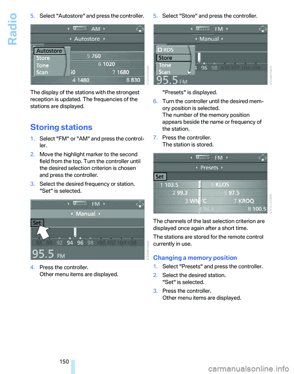 BMW 325I 2006 Owners Manual Radio
150 5.Select "Autostore" and press the controller.
The display of the stations with the strongest
reception is updated. The frequencies of the
stations are displayed.
Storing stations
1.Select BMW 325I 2006 Owners Manual Radio
150 5.Select "Autostore" and press the controller.
The display of the stations with the strongest
reception is updated. The frequencies of the
stations are displayed.
Storing stations
1.Select