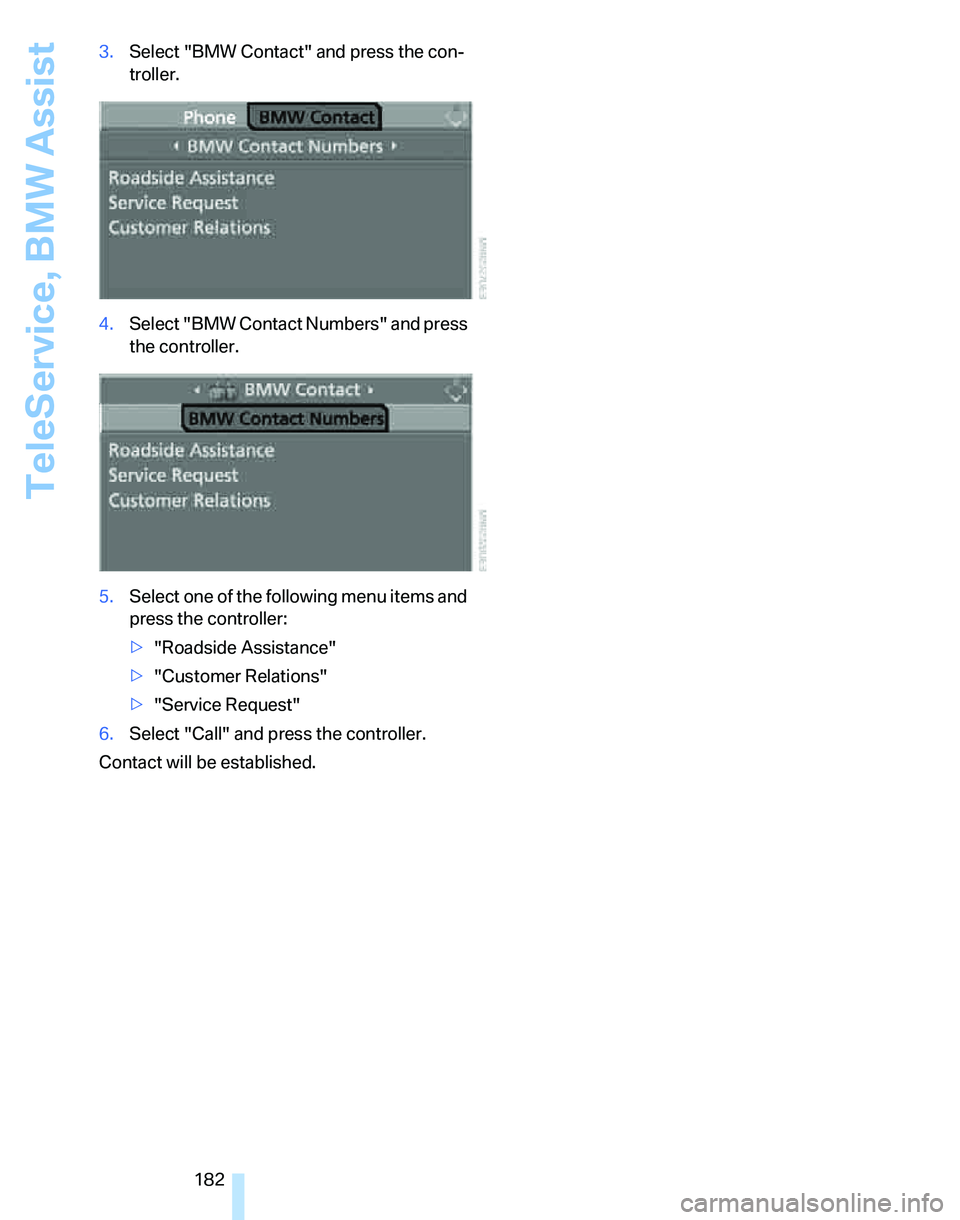 BMW 325I 2006  Owners Manual TeleService, BMW Assist
182 3.Select "BMW Contact" and press the con-
troller.
4.Select "BMW Contact Numbers" and press 
the controller.
5.Select one of the following menu items and 
press the control