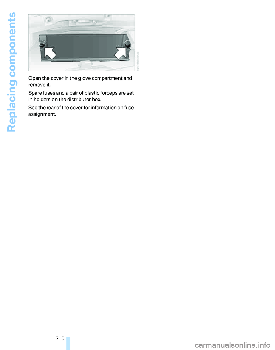 BMW 325I 2006  Owners Manual Replacing components
210 Open the cover in the glove compartment and 
remove it.
Spare fuses and a pair of plastic forceps are set 
in holders on the distributor box.
See the rear of the cover for inf