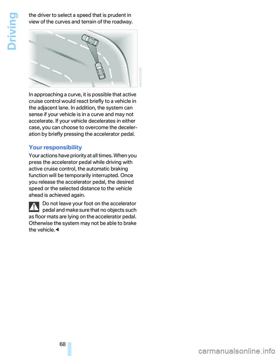 BMW 325I 2006  Owners Manual Driving
68 the driver to select a speed that is prudent in 
view of the curves and terrain of the roadway.
In approaching a curve, it is possible that active 
cruise control would react briefly to a v
