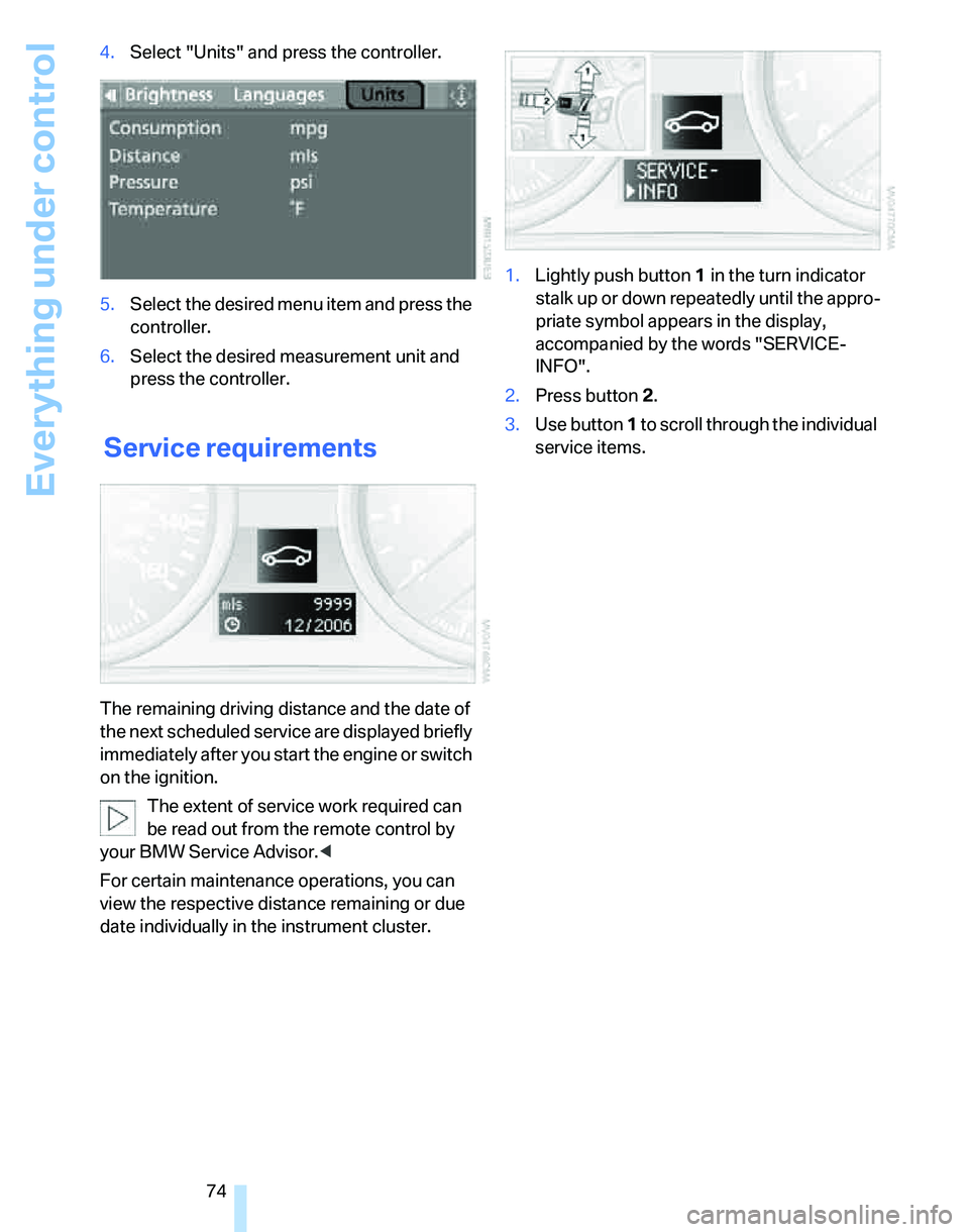 BMW 325I 2006  Owners Manual Everything under control
74 4.Select "Units" and press the controller.
5.Select the desired menu item and press the 
controller.
6.Select the desired measurement unit and 
press the controller.
 
Serv