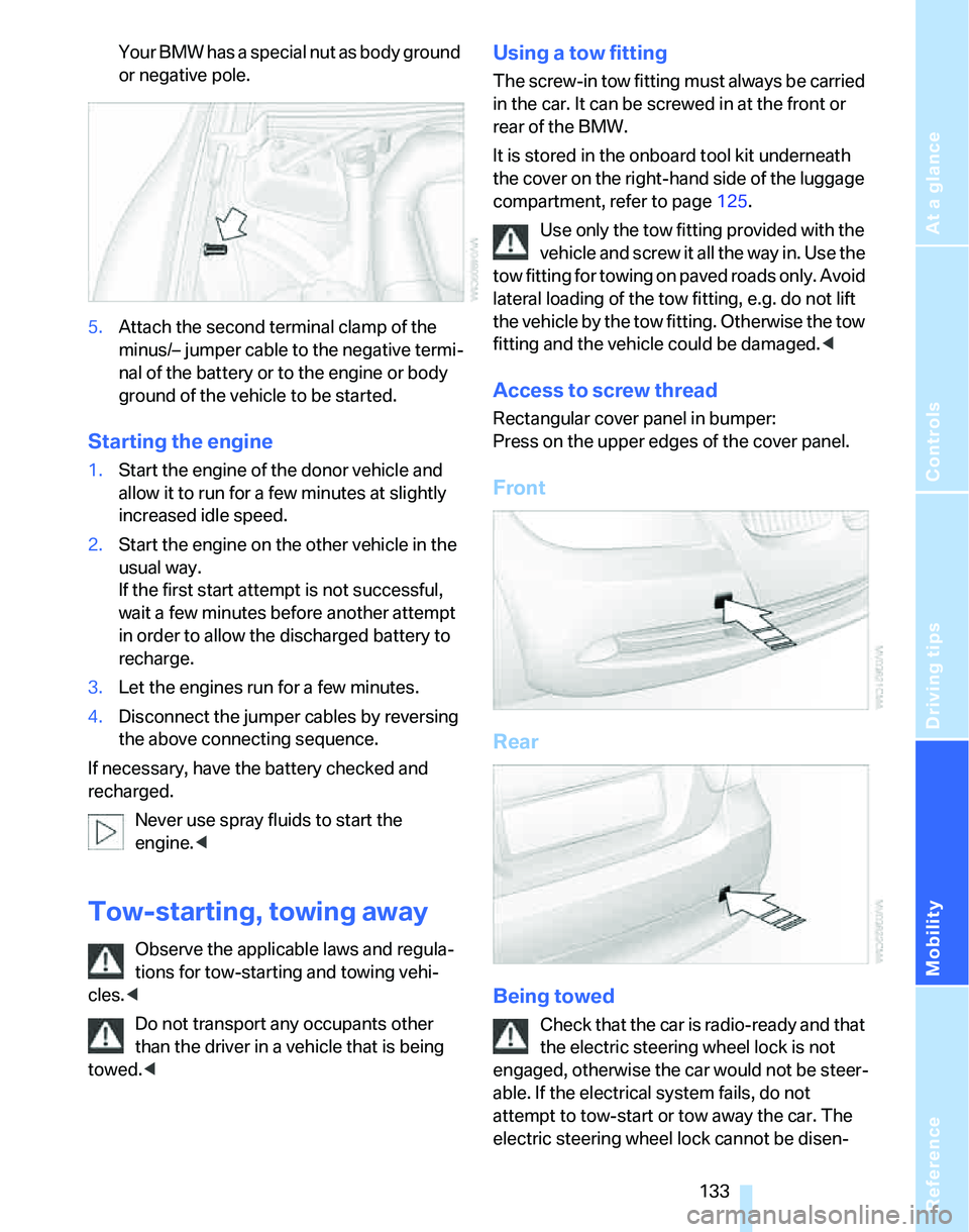 BMW 325I 2005  Owners Manual Reference
At a glance
Controls
Driving tips
Mobility
 133
Your BMW has a special nut as body ground 
or negative pole.
5.Attach the second terminal clamp of the 
minus/– jumper cable to the negative