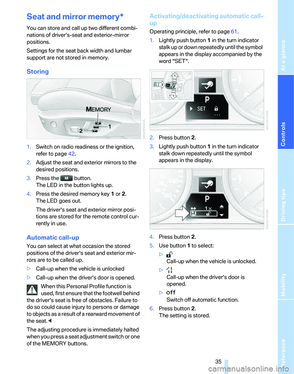 BMW 325I 2005  Owners Manual Reference
At a glance
Controls
Driving tips
Mobility
 35
Seat and mirror memory*
You can store and call up two different combi-
nations of drivers-seat and exterior-mirror 
positions.
Settings for th