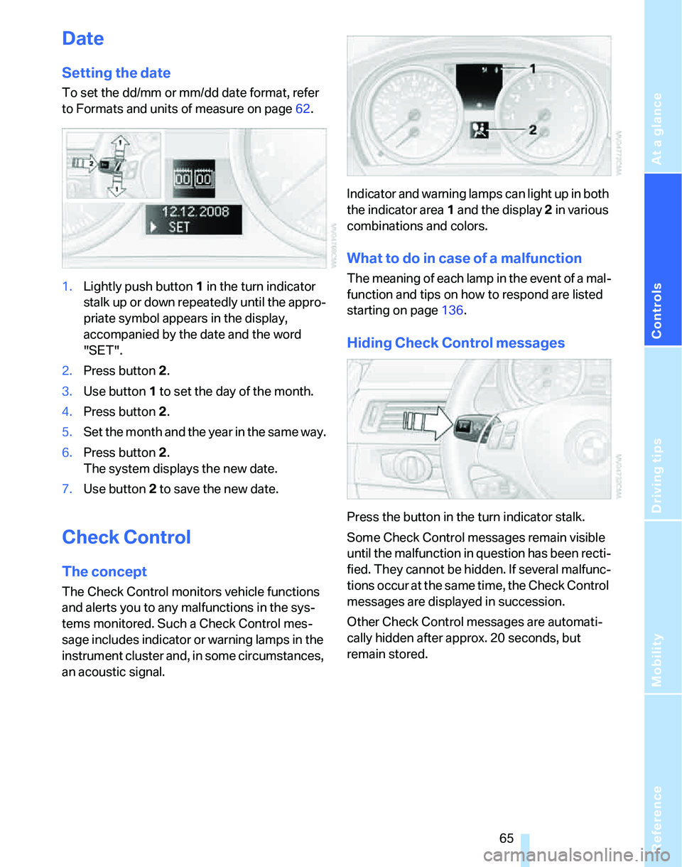 BMW 325I 2005  Owners Manual Reference
At a glance
Controls
Driving tips
Mobility
 65
Date
Setting the date
To set the dd/mm or mm/dd date format, refer 
to Formats and units of measure on page62.
1.Lightly push button 1 in the t