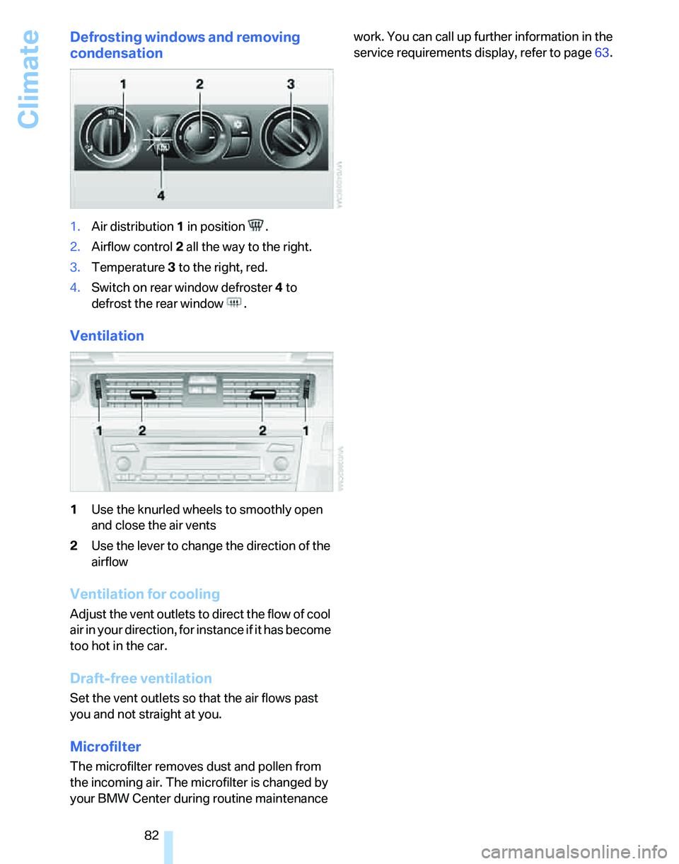 BMW 325I 2005  Owners Manual Climate
82
Defrosting windows and removing 
condensation
1.Air distribution1 in position  .
2.Airflow control2 all the way to the right.
3.Temperature3 to the right, red.
4.Switch on rear window defro