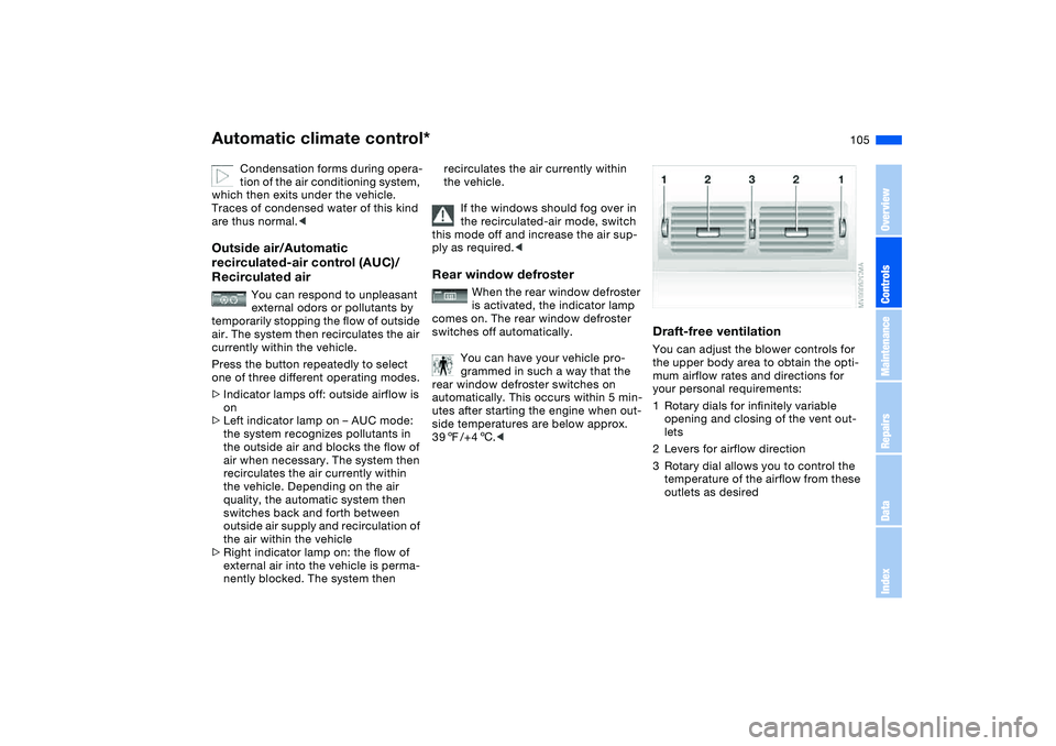 BMW 325I 2004  Owners Manual 105
Condensation forms during opera-
tion of the air conditioning system, 
which then exits under the vehicle. 
Traces of condensed water of this kind 
are thus normal.<
Outside air/Automatic 
recircu