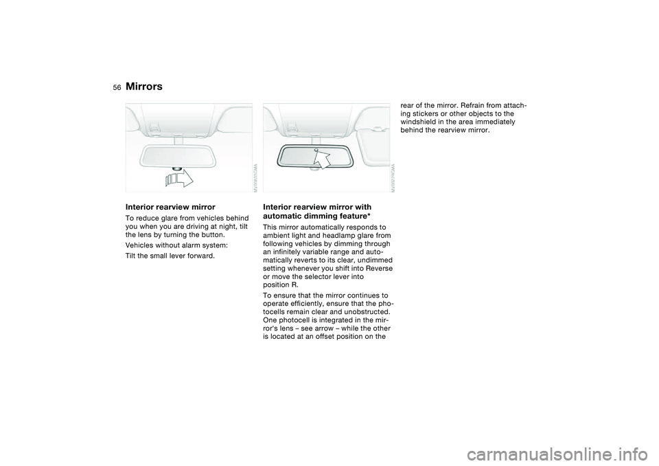 BMW 325I 2004  Owners Manual 56
Interior rearview mirrorTo reduce glare from vehicles behind 
you when you are driving at night, tilt 
the lens by turning the button.
Vehicles without alarm system:
Tilt the small lever forward.
I