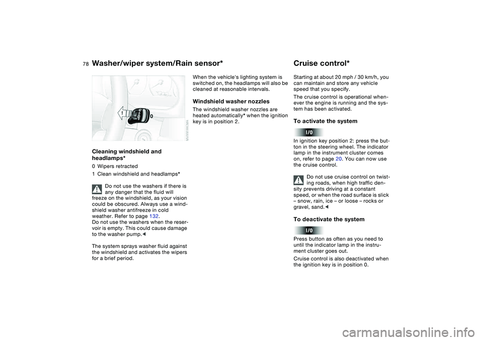 BMW 325I 2004 Owners Manual 78
Cleaning windshield and
headlamps*0Wipers retracted
1Clean windshield and headlamps*
Do not use the washers if there is
any danger that the fluid will
freeze on the windshield, as your vision
c BMW 325I 2004 Owners Manual 78
Cleaning windshield and
headlamps*0Wipers retracted
1Clean windshield and headlamps*
Do not use the washers if there is
any danger that the fluid will
freeze on the windshield, as your vision
c