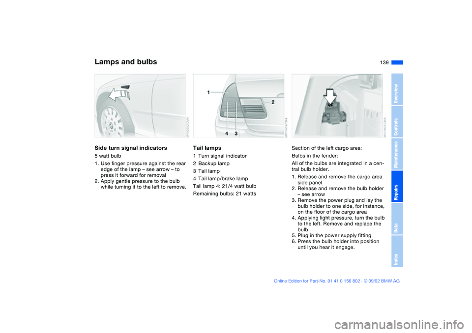 BMW 325I 2003  Owners Manual 139
Side turn signal indicators5 watt bulb
1. Use finger pressure against the rear 
edge of the lamp – see arrow – to 
press it forward for removal
2. Apply gentle pressure to the bulb 
while turn