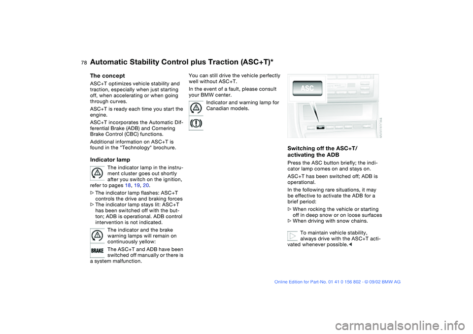 BMW 325I 2003  Owners Manual 78
Automatic Stability Control plus Traction (ASC+T)*The conceptASC+T optimizes vehicle stability and 
traction, especially when just starting 
off, when accelerating or when going 
through curves.
AS