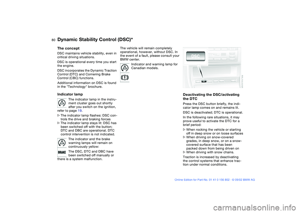 BMW 325I 2003  Owners Manual 80
Dynamic Stability Control (DSC)*The conceptDSC maintains vehicle stability, even in 
critical driving situations.
DSC is operational every time you start 
the engine. 
DSC incorporates the Dynamic 