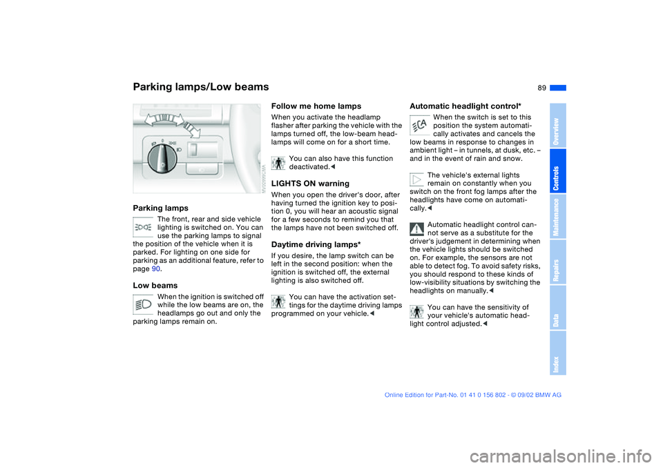 BMW 325I 2003  Owners Manual 89 Lamps
Parking lamps/Low beamsParking lamps
The front, rear and side vehicle 
lighting is switched on. You can 
use the parking lamps to signal 
the position of the vehicle when it is 
parked. For l