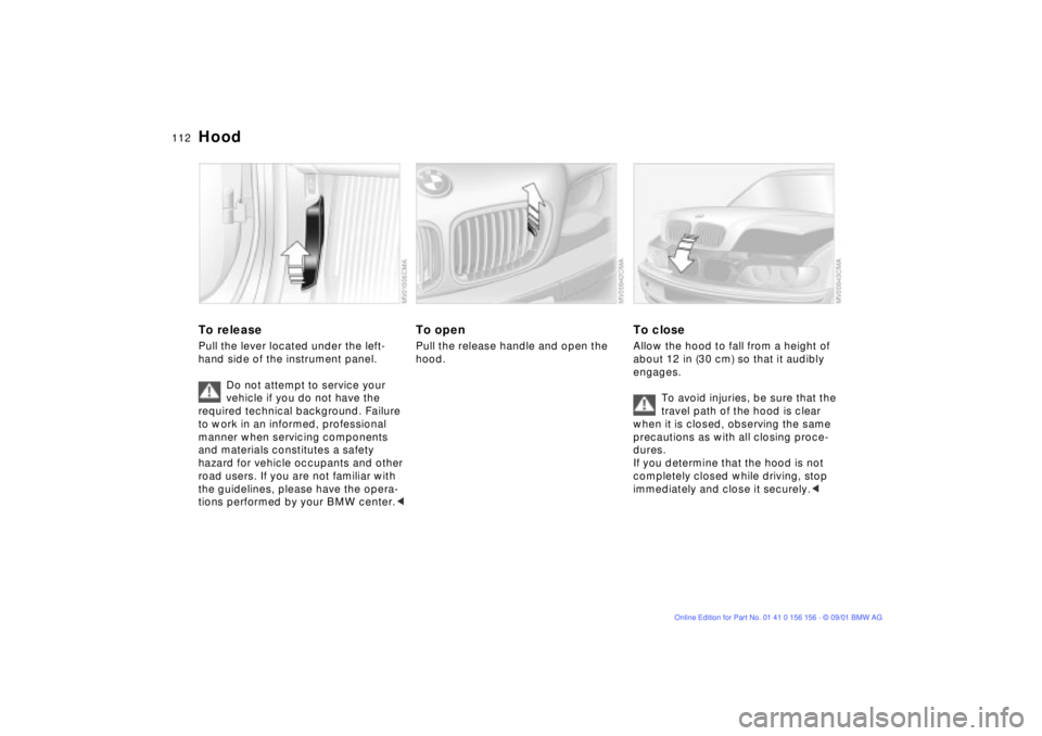 BMW 325I 2002  Owners Manual 112n
To releasePull the lever located under the left-
hand side of the instrument panel.
Do not attempt to service your 
vehicle if you do not have the 
required technical background. Failure 
to work