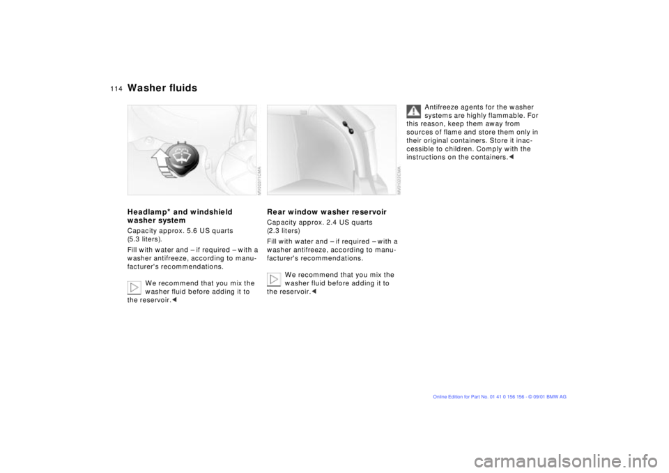 BMW 325I 2002  Owners Manual 114n
Washer fluidsHeadlamp
* and windshield 
washer system
Capacity approx. 5.6 US quarts 
(5.3 liters).
Fill with water and Ð if required Ð with a 
washer antifreeze, according to manu-
facturers 