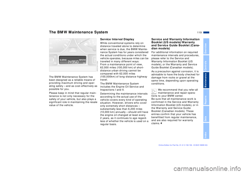 BMW 325I 2002  Owners Manual 119n
OverviewControlsMaintenanceRepairsDataIndex
The BMW Maintenance System has 
been designed as a reliable means of 
providing maximum driving and oper-
ating safety Ð and as cost-effectively as 
p