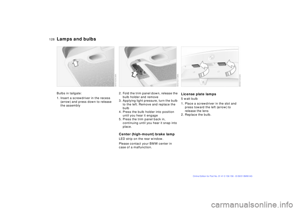 BMW 325I 2002  Owners Manual 128n
Lamps and bulbsBulbs in tailgate:
1. Insert a screwdriver in the recess 
(arrow) and press down to release 
the assembly
2. Fold the trim panel down, release the 
bulb holder and remove
3. Applyi