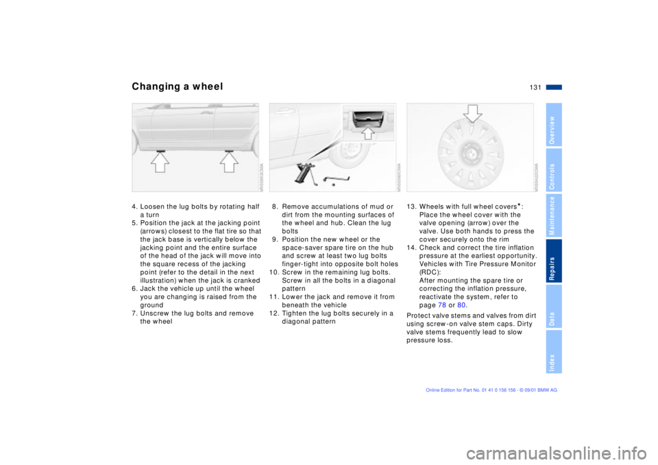 BMW 325I 2002  Owners Manual 131n
OverviewControlsMaintenanceRepairsDataIndex
Changing a wheel4. Loosen the lug bolts by rotating half 
a turn
5. Position the jack at the jacking point 
(arrows) closest to the flat tire so that 

