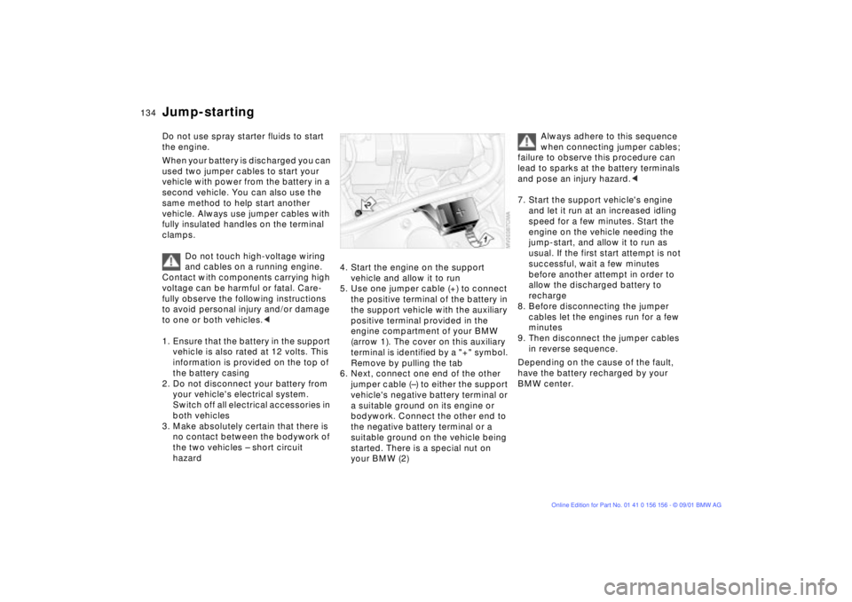 BMW 325I 2002  Owners Manual 134n
Do not use spray starter fluids to start 
the engine.
When your battery is discharged you can 
used two jumper cables to start your 
vehicle with power from the battery in a 
second vehicle. You 