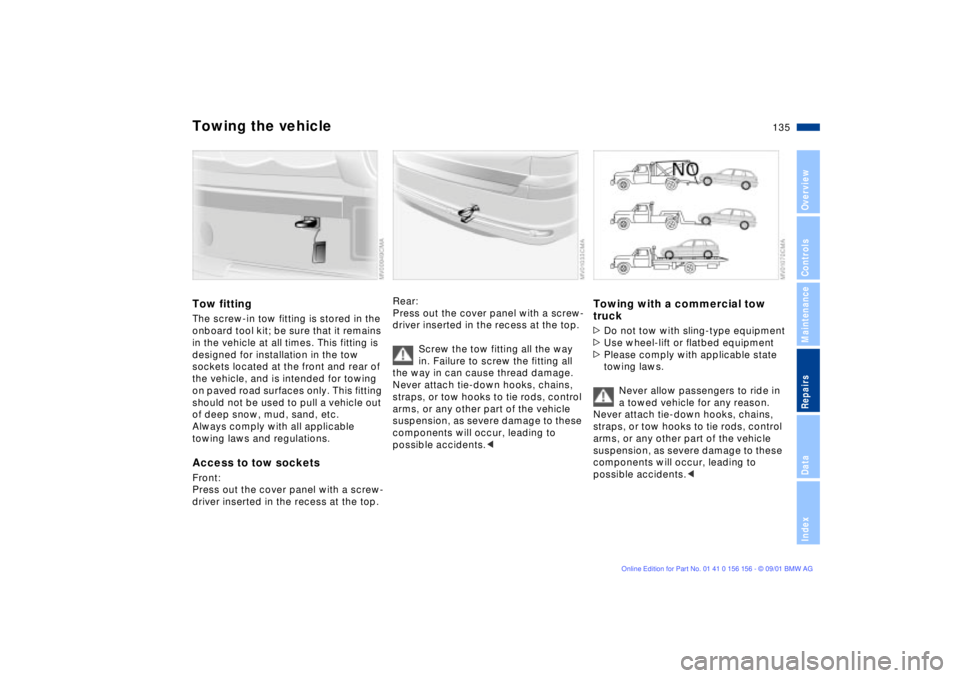BMW 325I 2002  Owners Manual 135n
OverviewControlsMaintenanceRepairsDataIndex
Towing the vehicleTow fittingThe screw-in tow fitting is stored in the 
onboard tool kit; be sure that it remains 
in the vehicle at all times. This fi