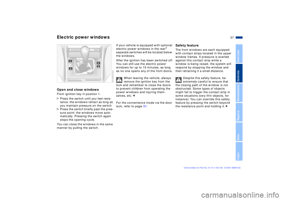 BMW 325I 2002 Owners Manual 37n
OverviewControlsMaintenanceRepairsDataIndex
Electric power windowsOpen and close windowsFrom ignition key in position 1.
>Press the switch until you feel resis-
tance: the windows retract as long BMW 325I 2002 Owners Manual 37n
OverviewControlsMaintenanceRepairsDataIndex
Electric power windowsOpen and close windowsFrom ignition key in position 1.
>Press the switch until you feel resis-
tance: the windows retract as long