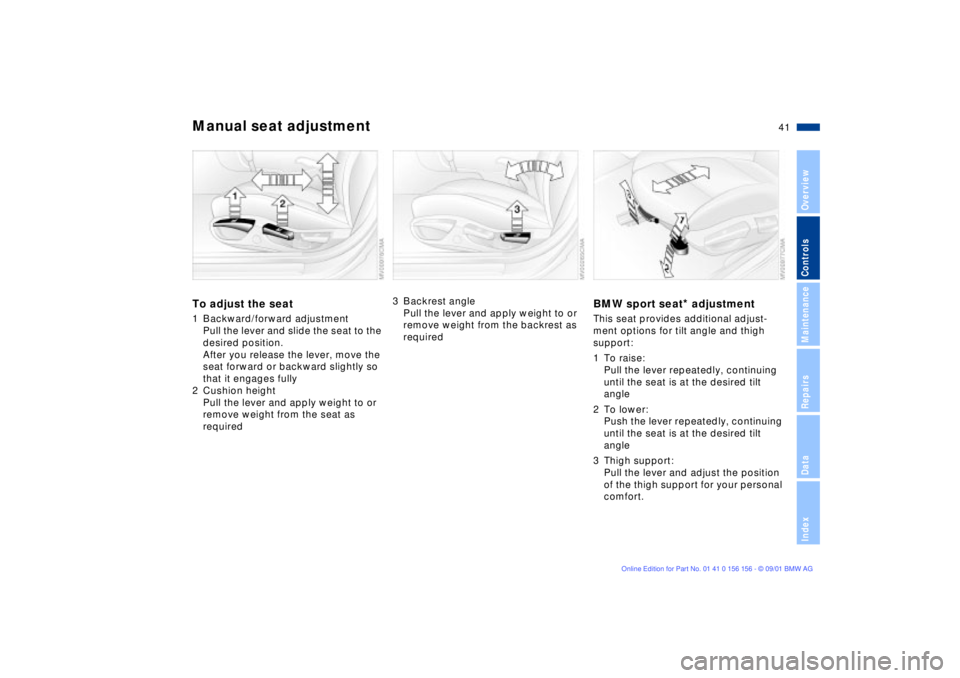 BMW 325I 2002  Owners Manual 41n
OverviewControlsMaintenanceRepairsDataIndex
Manual seat adjustmentTo adjust the seat1 Backward/forward adjustment
Pull the lever and slide the seat to the 
desired position.
After you release the 