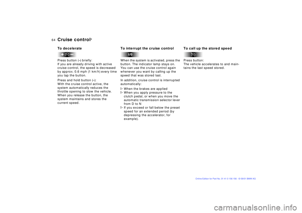BMW 325I 2002  Owners Manual 64n
Cruise control
* 
To deceleratePress button (Ð) briefly:
If you are already driving with active 
cruise control, the speed is decreased 
by approx. 0.6 mph (1 km/h) every time 
you tap the button