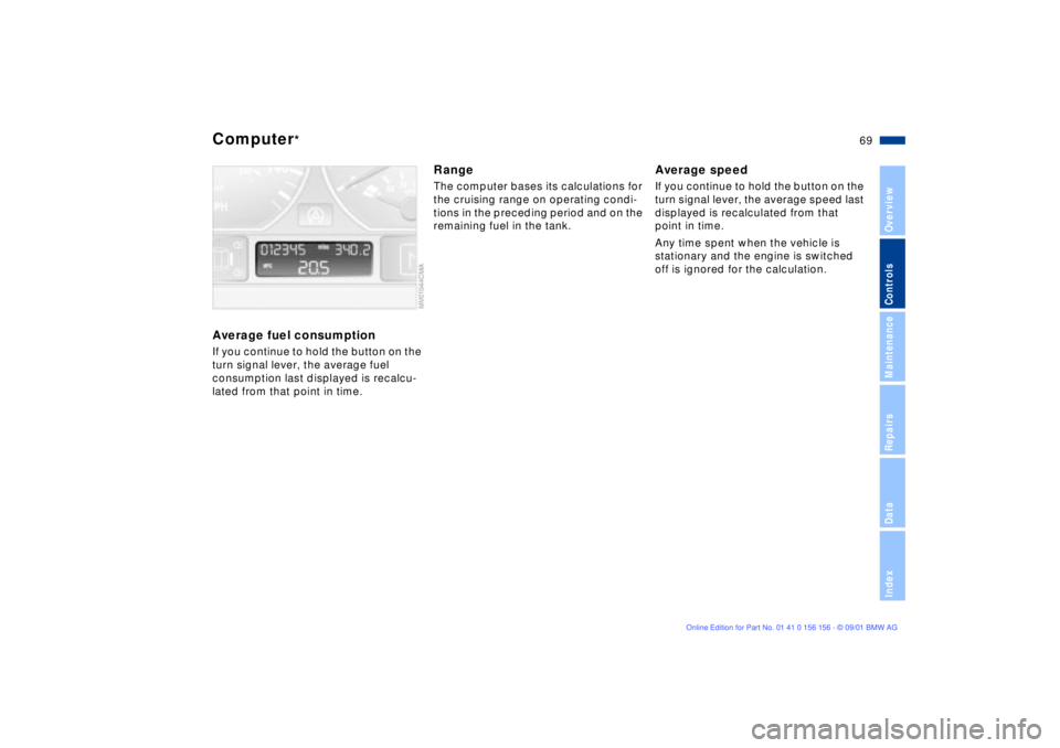 BMW 325I 2002  Owners Manual 69n
OverviewControlsMaintenanceRepairsDataIndex
Computer
*
Average fuel consumptionIf you continue to hold the button on the 
turn signal lever, the average fuel 
consumption last displayed is recalcu