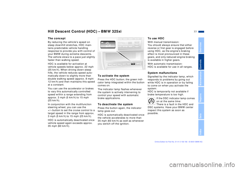 BMW 325I 2002 Owners Manual 77n
OverviewControlsMaintenanceRepairsDataIndex
Hill Descent Control (HDC) Ð BMW 325xiThe conceptBy reducing the vehicles speed on
steep downhill stretches, HDC main-
tains predictable vehicle hand BMW 325I 2002 Owners Manual 77n
OverviewControlsMaintenanceRepairsDataIndex
Hill Descent Control (HDC) Ð BMW 325xiThe conceptBy reducing the vehicles speed on
steep downhill stretches, HDC main-
tains predictable vehicle hand
