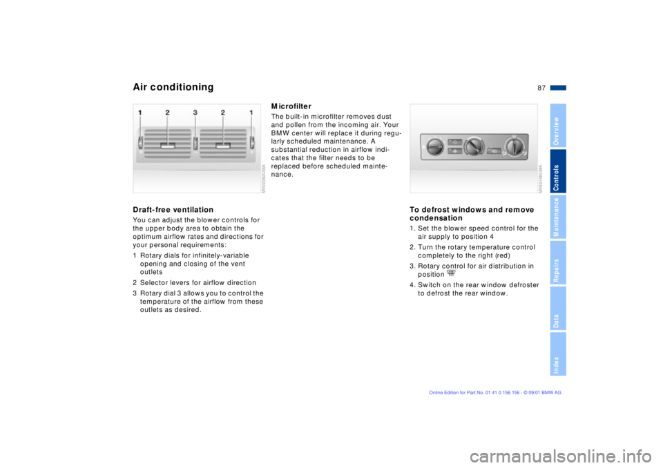 BMW 325I 2002 Owners Manual 87n
OverviewControlsMaintenanceRepairsDataIndex
Air conditioningDraft-free ventilationYou can adjust the blower controls for
the upper body area to obtain the
optimum airflow rates and directions fo BMW 325I 2002 Owners Manual 87n
OverviewControlsMaintenanceRepairsDataIndex
Air conditioningDraft-free ventilationYou can adjust the blower controls for
the upper body area to obtain the
optimum airflow rates and directions fo