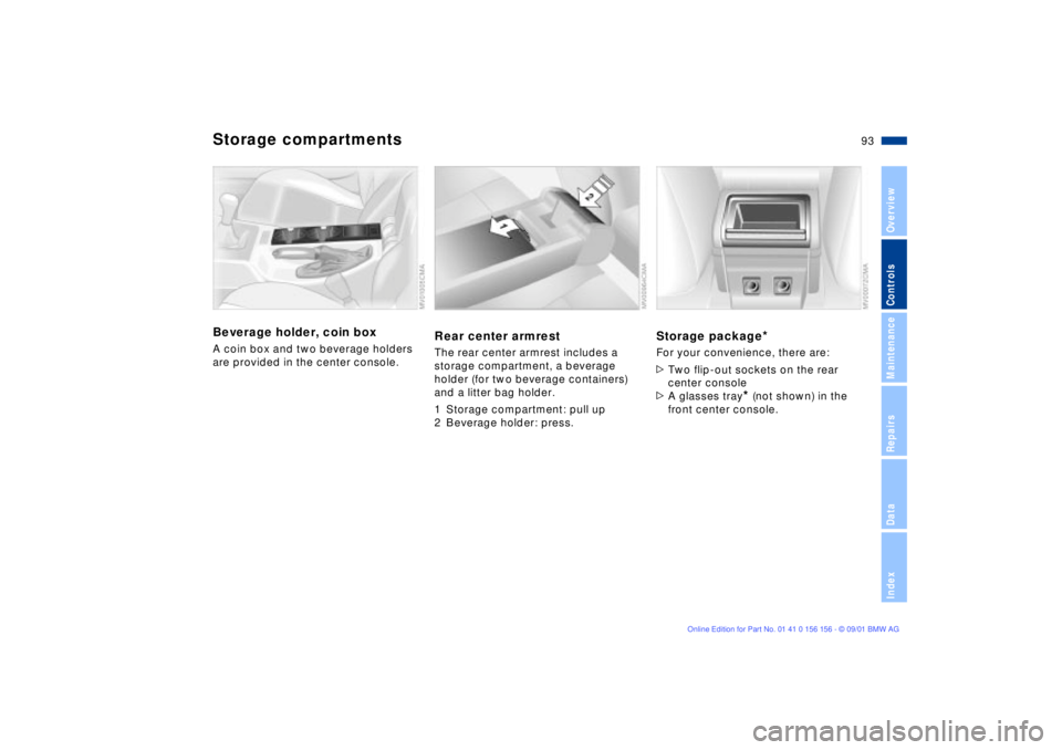 BMW 325I 2002  Owners Manual 93n
OverviewControlsMaintenanceRepairsDataIndex
Storage compartmentsBeverage holder, coin boxA coin box and two beverage holders 
are provided in the center console.
Rear center armrestThe rear center