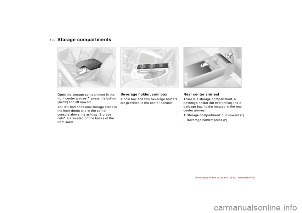 BMW 325I 2001  Owners Manual 102n
Storage compartments Open the storage compartment in the 
front center armrest
*: press the button 
(arrow) and lift upward.
You will find additional storage areas in 
the front doors and in the 