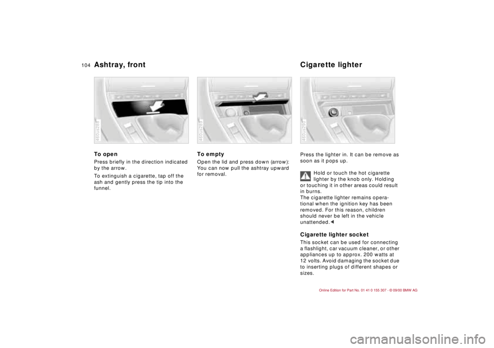 BMW 325I 2001  Owners Manual 104n
Ashtray, front Cigarette lighterTo open Press briefly in the direction indicated 
by the arrow. 
To extinguish a cigarette, tap off the 
ash and gently press the tip into the 
funnel.460us288
To 