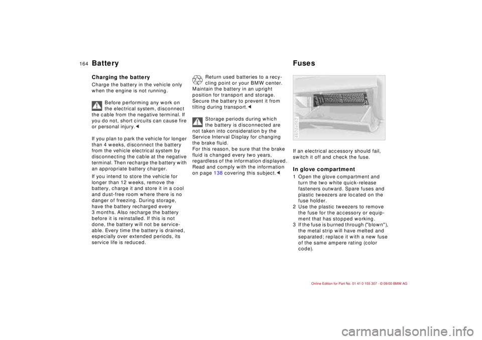 BMW 325I 2001 Owners Manual 164n
Battery FusesCharging the battery Charge the battery in the vehicle only
when the engine is not running.
Before performing any work on
the electrical system, disconnect
the cable from the neg BMW 325I 2001 Owners Manual 164n
Battery FusesCharging the battery Charge the battery in the vehicle only
when the engine is not running.
Before performing any work on
the electrical system, disconnect
the cable from the neg