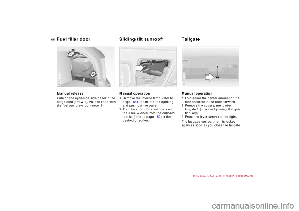 BMW 325I 2001  Owners Manual 166n
Manual release Unlatch the right-side side panel in the 
cargo area (arrow 1). Pull the knob with 
the fuel pump symbol (arrow 2). 463de056
Manual operation 1 Remove the interior lamp (refer to 
