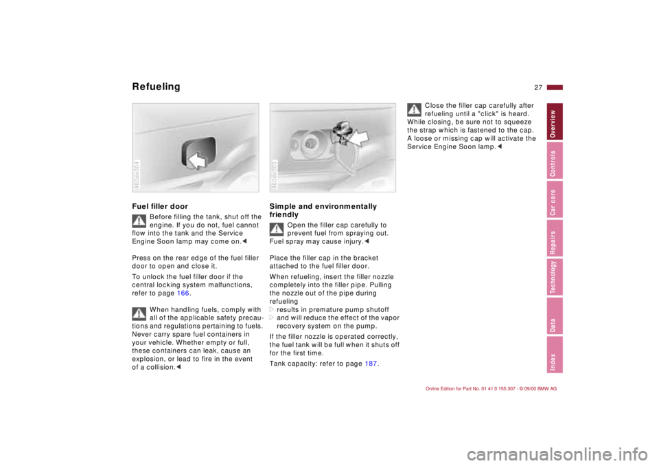 BMW 325I 2001 Owners Manual 27n
IndexDataTechnologyRepairsCar careControlsOverview
Refueling Fuel filler door
Before filling the tank, shut off the
engine. If you do not, fuel cannot
flow into the tank and the Service
Engine BMW 325I 2001 Owners Manual 27n
IndexDataTechnologyRepairsCar careControlsOverview
Refueling Fuel filler door
Before filling the tank, shut off the
engine. If you do not, fuel cannot
flow into the tank and the Service
Engine