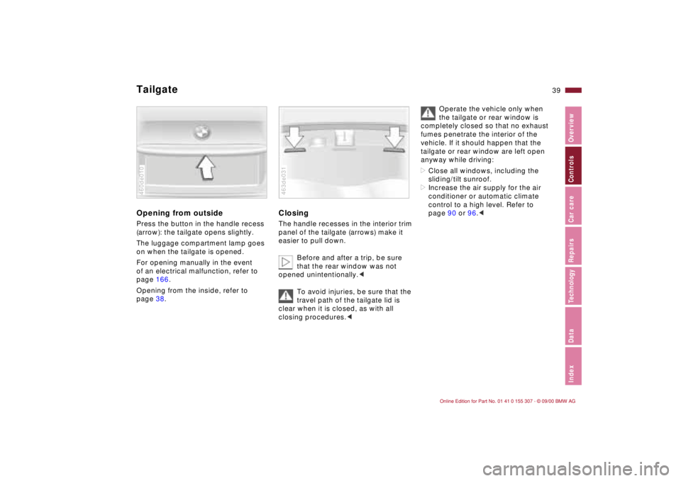 BMW 325I 2001 Owners Manual 39n
IndexDataTechnologyRepairsCar careControlsOverview
TailgateOpening from outsidePress the button in the handle recess
(arrow): the tailgate opens slightly.
The luggage compartment lamp goes
on wh BMW 325I 2001 Owners Manual 39n
IndexDataTechnologyRepairsCar careControlsOverview
TailgateOpening from outsidePress the button in the handle recess
(arrow): the tailgate opens slightly.
The luggage compartment lamp goes
on wh