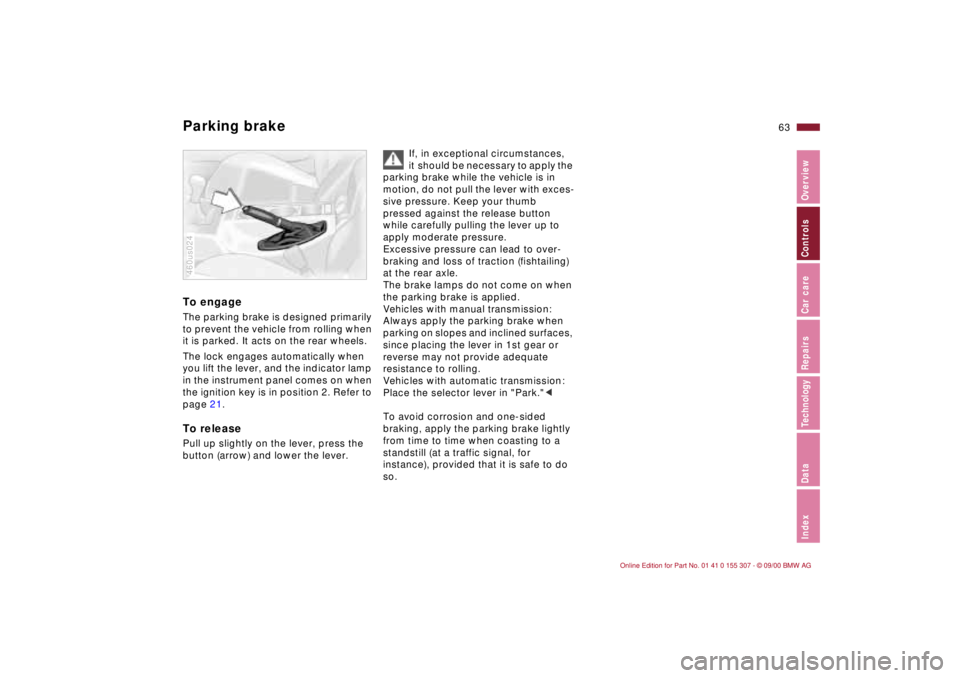BMW 325I 2001 Owners Manual 63n
IndexDataTechnologyRepairsCar careControlsOverview
Parking brake To engageThe parking brake is designed primarily
to prevent the vehicle from rolling when
it is parked. It acts on the rear wheel BMW 325I 2001 Owners Manual 63n
IndexDataTechnologyRepairsCar careControlsOverview
Parking brake To engageThe parking brake is designed primarily
to prevent the vehicle from rolling when
it is parked. It acts on the rear wheel