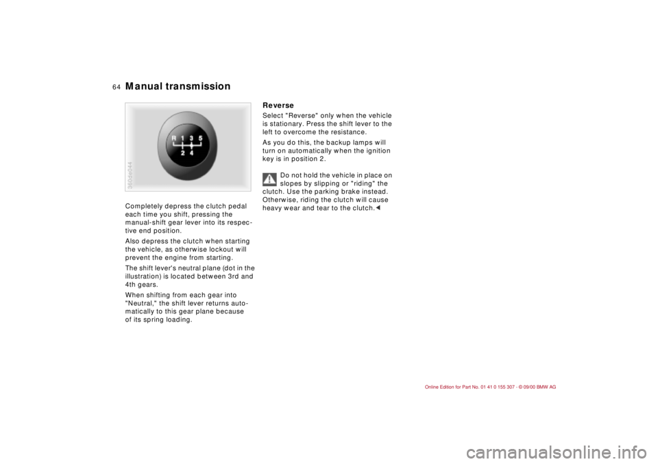 BMW 325I 2001  Owners Manual 64n
Manual transmission Completely depress the clutch pedal 
each time you shift, pressing the 
manual-shift gear lever into its respec-
tive end position.
Also depress the clutch when starting 
the v