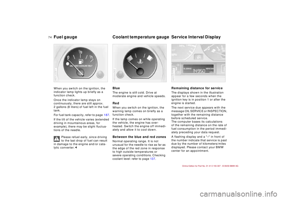 BMW 325I 2001 Owners Manual 74n
Fuel gauge
Coolant temperature gauge
Service Interval Display
When you switch on the ignition, the
indicator lamp lights up briefly as a
function check.
Once the indicator lamp stays on
con BMW 325I 2001 Owners Manual 74n
Fuel gauge
Coolant temperature gauge
Service Interval Display
When you switch on the ignition, the
indicator lamp lights up briefly as a
function check.
Once the indicator lamp stays on
con