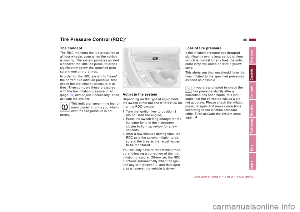 BMW 325I 2001 Owners Manual 85n
IndexDataTechnologyRepairsCar careControlsOverview
Tire Pressure Control (RDC)
*
The conceptThe RDC monitors the tire pressures at
all four wheels, even when the vehicle
is moving. The system pr BMW 325I 2001 Owners Manual 85n
IndexDataTechnologyRepairsCar careControlsOverview
Tire Pressure Control (RDC)
*
The conceptThe RDC monitors the tire pressures at
all four wheels, even when the vehicle
is moving. The system pr