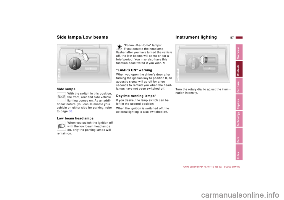 BMW 325I 2001 Owners Manual 87n
IndexDataTechnologyRepairsCar careControlsOverview
Side lamps
With the switch in this position,
the front, rear and side vehicle
lighting comes on. As an addi-
tional feature, you can illuminate BMW 325I 2001 Owners Manual 87n
IndexDataTechnologyRepairsCar careControlsOverview
Side lamps
With the switch in this position,
the front, rear and side vehicle
lighting comes on. As an addi-
tional feature, you can illuminate