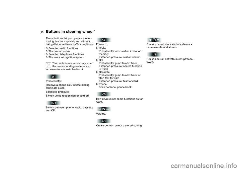 BMW 325I SPORT WAGON 2005  Owners Manual  
22
 
Buttons in steering wheel*
 
These buttons let you operate the fol-
lowing functions quickly and without 
being distracted from traffic conditions:
 
>
 
Selected radio functions
 
>
 
The crui