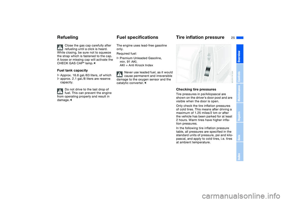BMW 325I SPORT WAGON 2005  Owners Manual 25
Close the gas cap carefully after 
refueling until a click is heard. 
While closing, be sure not to squeeze 
the strap which is fastened to the cap. 
A loose or missing cap will activate the 
CHECK