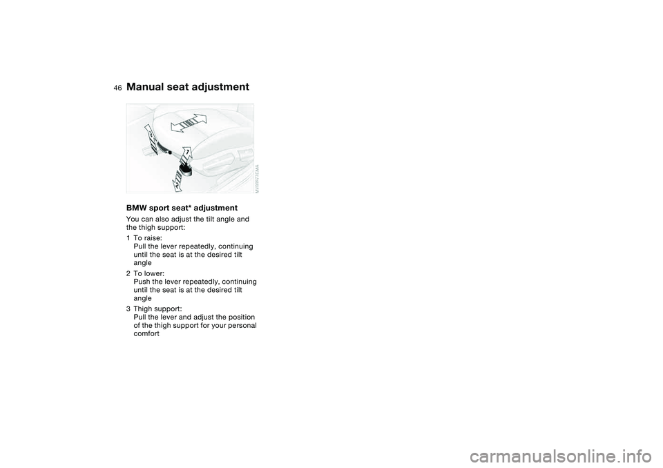 BMW 325I SPORT WAGON 2005  Owners Manual 46
BMW sport seat* adjustmentYou can also adjust the tilt angle and 
the thigh support:
1To raise:
Pull the lever repeatedly, continuing 
until the seat is at the desired tilt 
angle
2To lower:
Push t