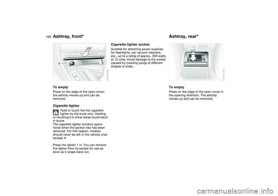 BMW 325I SPORT WAGON 2001  Owners Manual 108
Ashtray, front*To emptyPress on the edge of the open cover: 
the ashtray moves up and can be 
removed.Cigarette lighter
Hold or touch the hot cigarette 
lighter by the knob only. Holding 
or touch