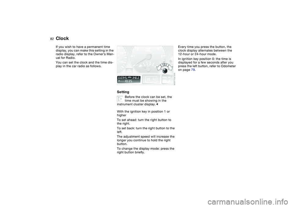 BMW 325I SPORT WAGON 2001  Owners Manual 82
ClockIf you wish to have a permanent time 
display, you can make this setting in the 
radio display, refer to the Owners Man-
ual for Radio.
You can set the clock and the time dis-
play in the car