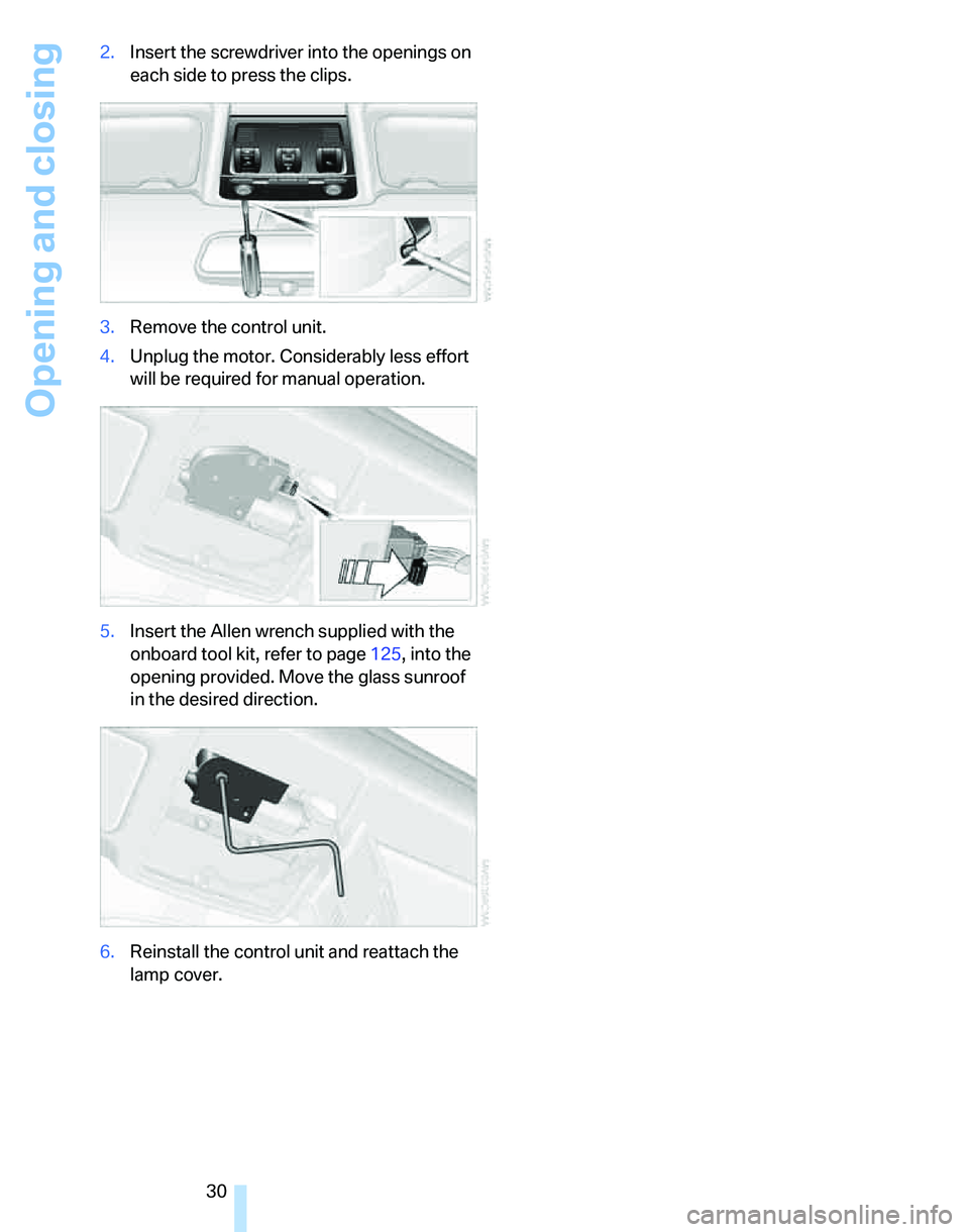 BMW 325XI 2005  Owners Manual Opening and closing
30 2.Insert the screwdriver into the openings on 
each side to press the clips.
3.Remove the control unit.
4.Unplug the motor. Considerably less effort 
will be required for manual